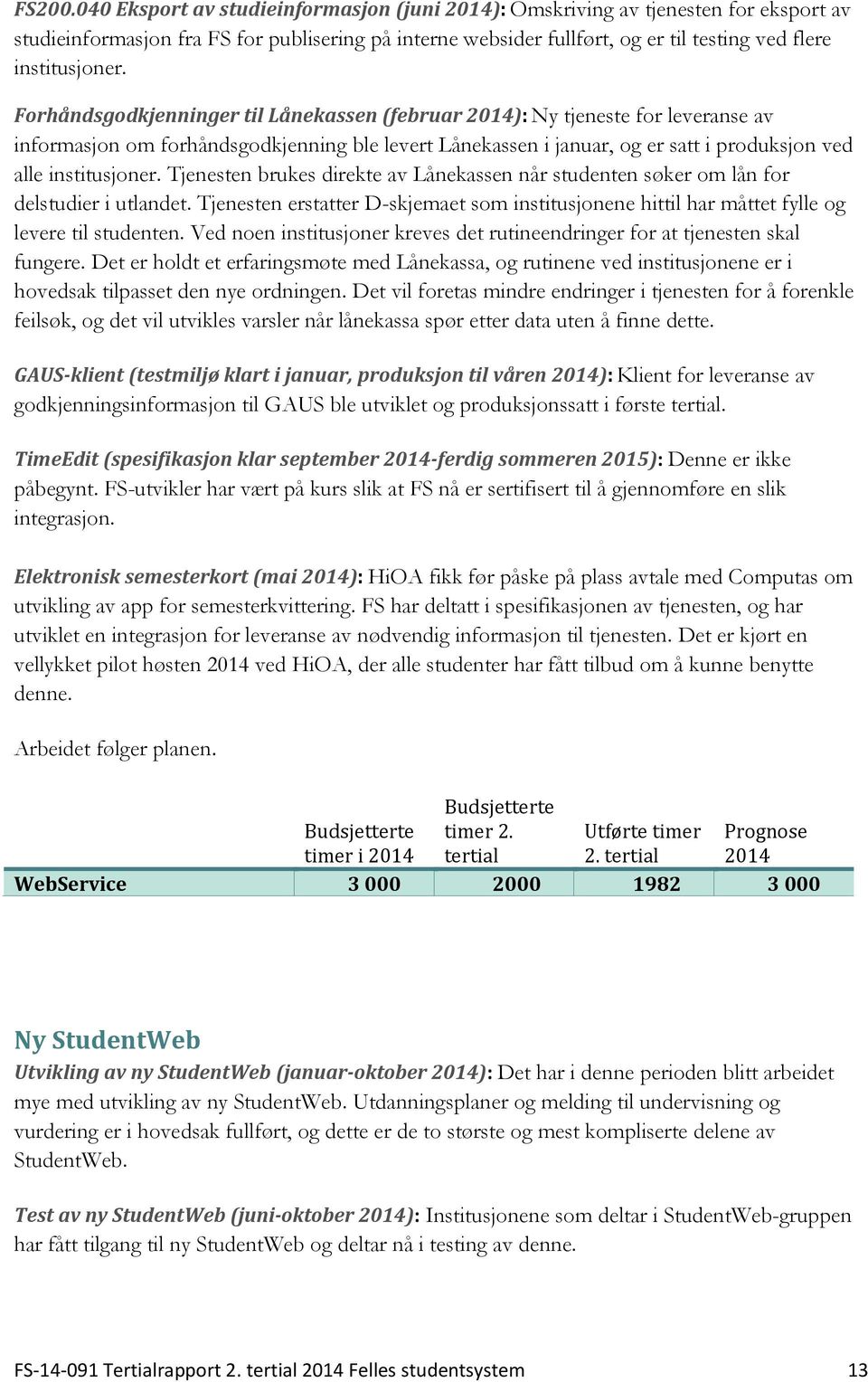 Tjenesten brukes direkte av Lånekassen når studenten søker om lån for delstudier i utlandet. Tjenesten erstatter D-skjemaet som institusjonene hittil har måttet fylle og levere til studenten.