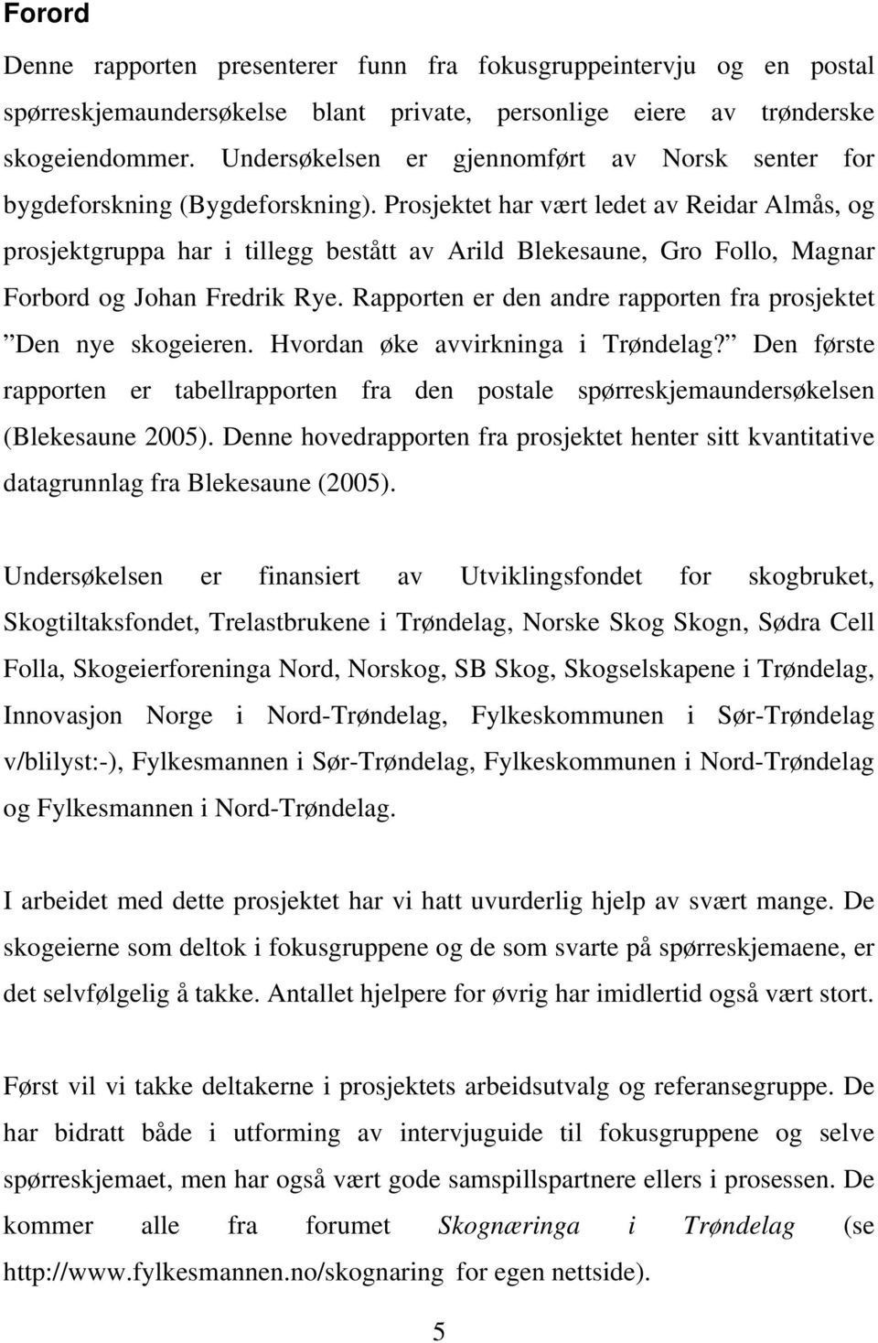 Prosjektet har vært ledet av Reidar Almås, og prosjektgruppa har i tillegg bestått av Arild Blekesaune, Gro Follo, Magnar Forbord og Johan Fredrik Rye.