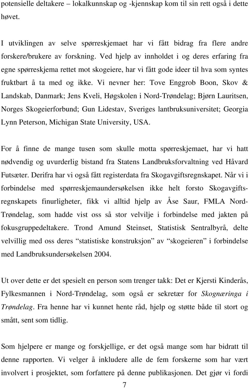 Vi nevner her: Tove Enggrob Boon, Skov & Landskab, Danmark; Jens Kveli, Høgskolen i Nord-Trøndelag; Bjørn Lauritsen, Norges Skogeierforbund; Gun Lidestav, Sveriges lantbruksuniversitet; Georgia Lynn