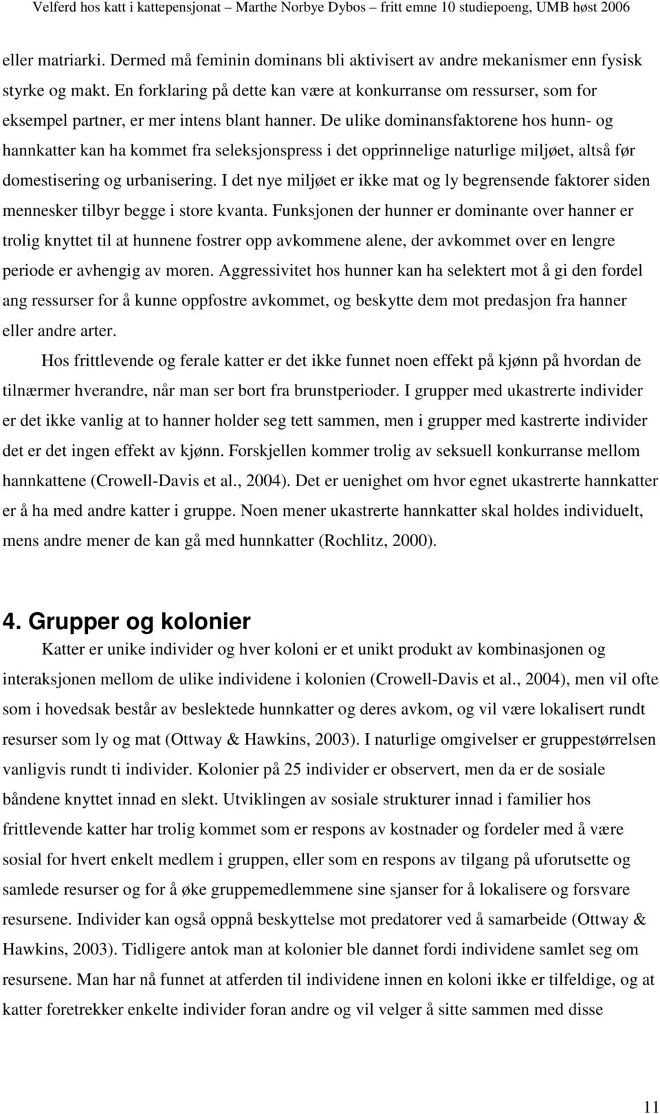 De ulike dominansfaktorene hos hunn- og hannkatter kan ha kommet fra seleksjonspress i det opprinnelige naturlige miljøet, altså før domestisering og urbanisering.