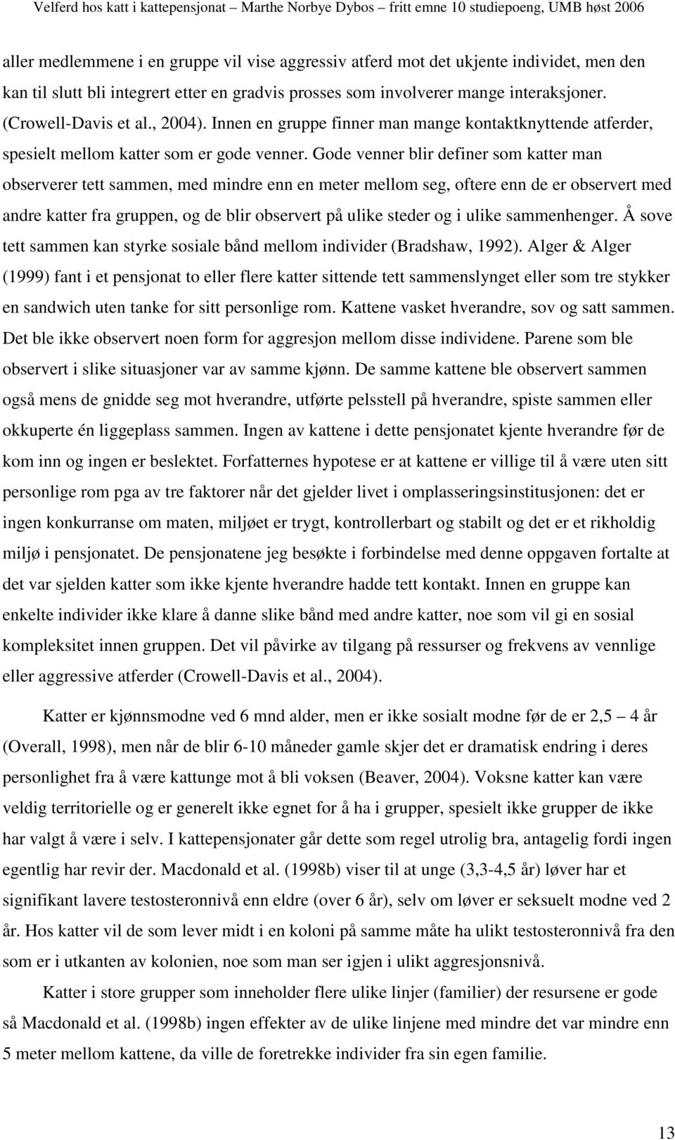 Gode venner blir definer som katter man observerer tett sammen, med mindre enn en meter mellom seg, oftere enn de er observert med andre katter fra gruppen, og de blir observert på ulike steder og i