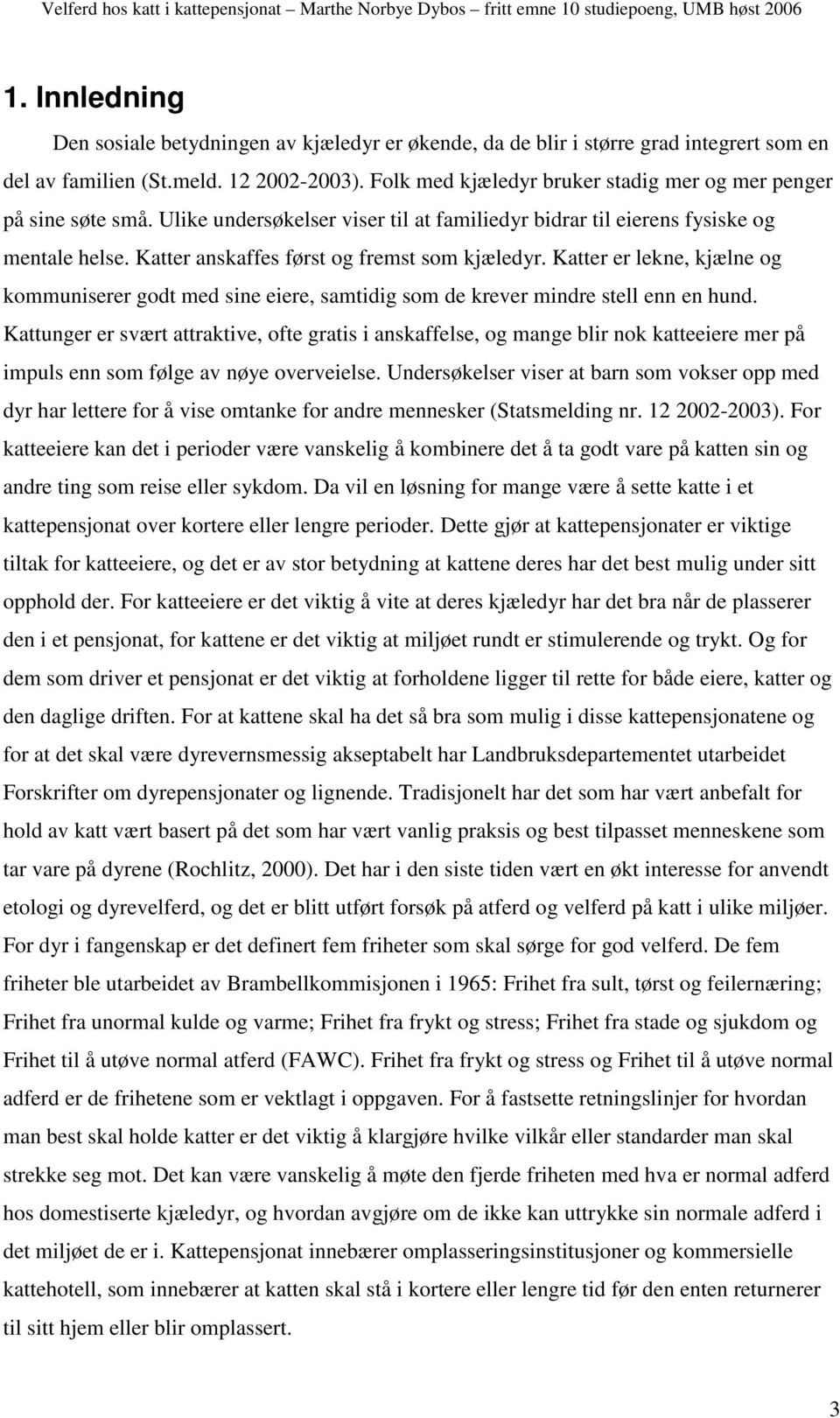 Katter anskaffes først og fremst som kjæledyr. Katter er lekne, kjælne og kommuniserer godt med sine eiere, samtidig som de krever mindre stell enn en hund.