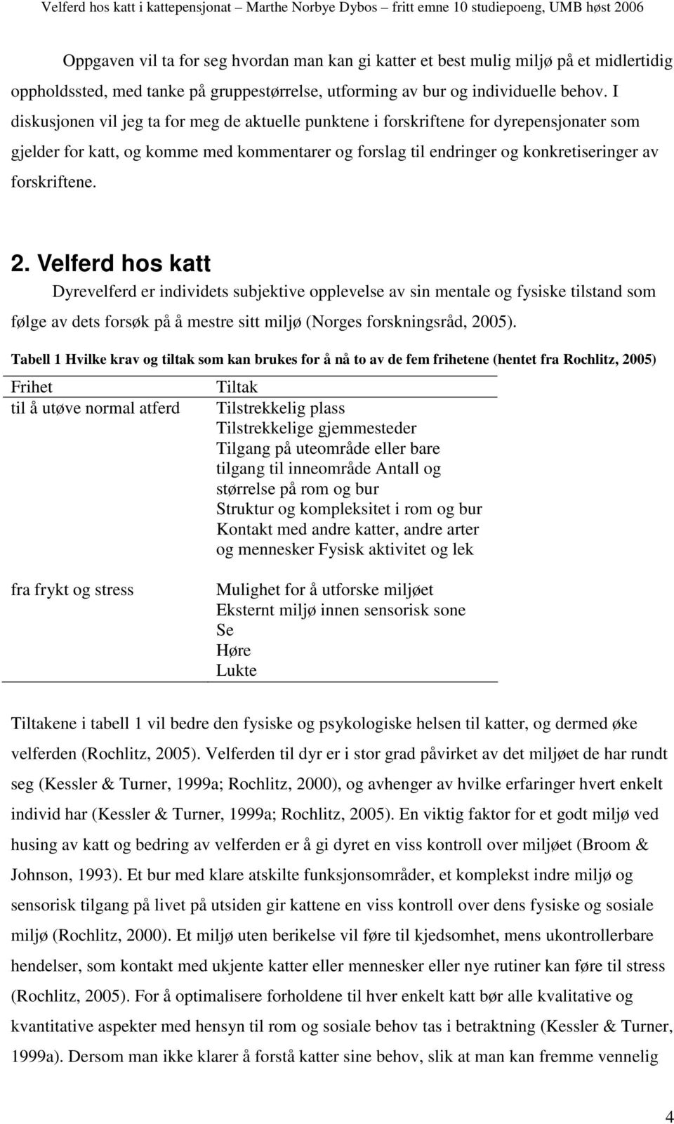 Velferd hos katt Dyrevelferd er individets subjektive opplevelse av sin mentale og fysiske tilstand som følge av dets forsøk på å mestre sitt miljø (Norges forskningsråd, 2005).