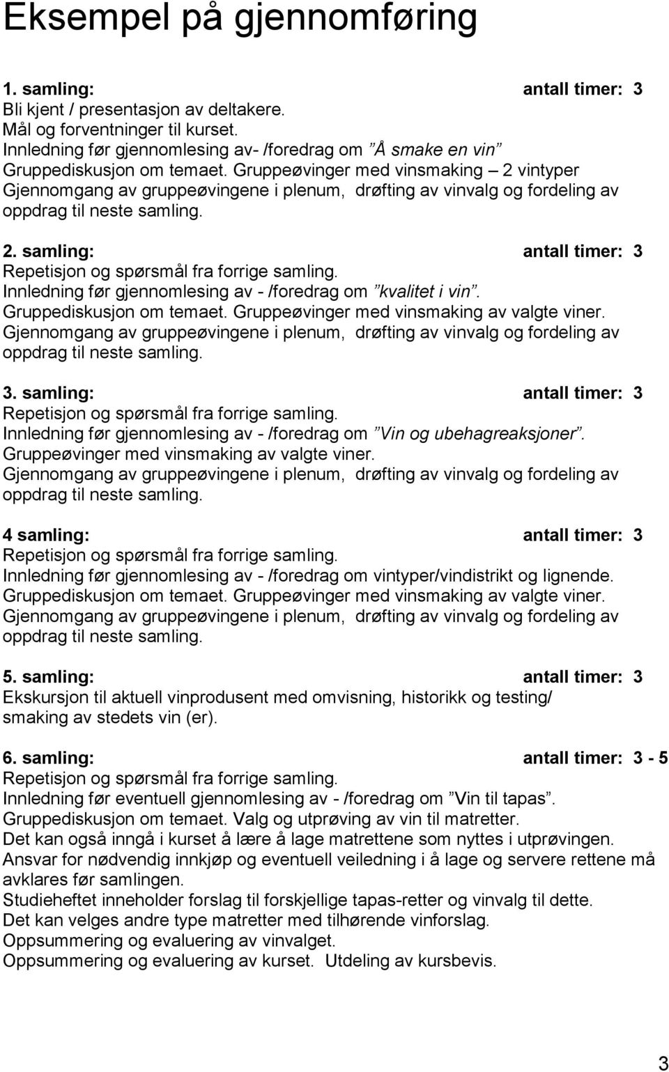 Gruppeøvinger med vinsmaking 2 vintyper Gjennomgang av gruppeøvingene i plenum, drøfting av vinvalg og fordeling av oppdrag til neste samling. 2. samling: antall timer: 3 Repetisjon og spørsmål fra forrige samling.