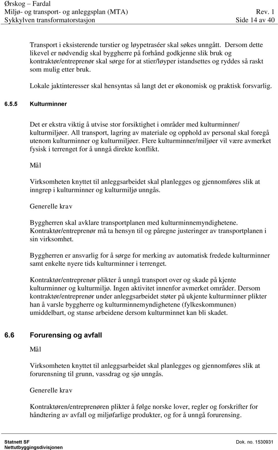 Lokale jaktinteresser skal hensyntas så langt det er økonomisk og praktisk forsvarlig. 6.5.5 Kulturminner Det er ekstra viktig å utvise stor forsiktighet i områder med kulturminner/ kulturmiljøer.