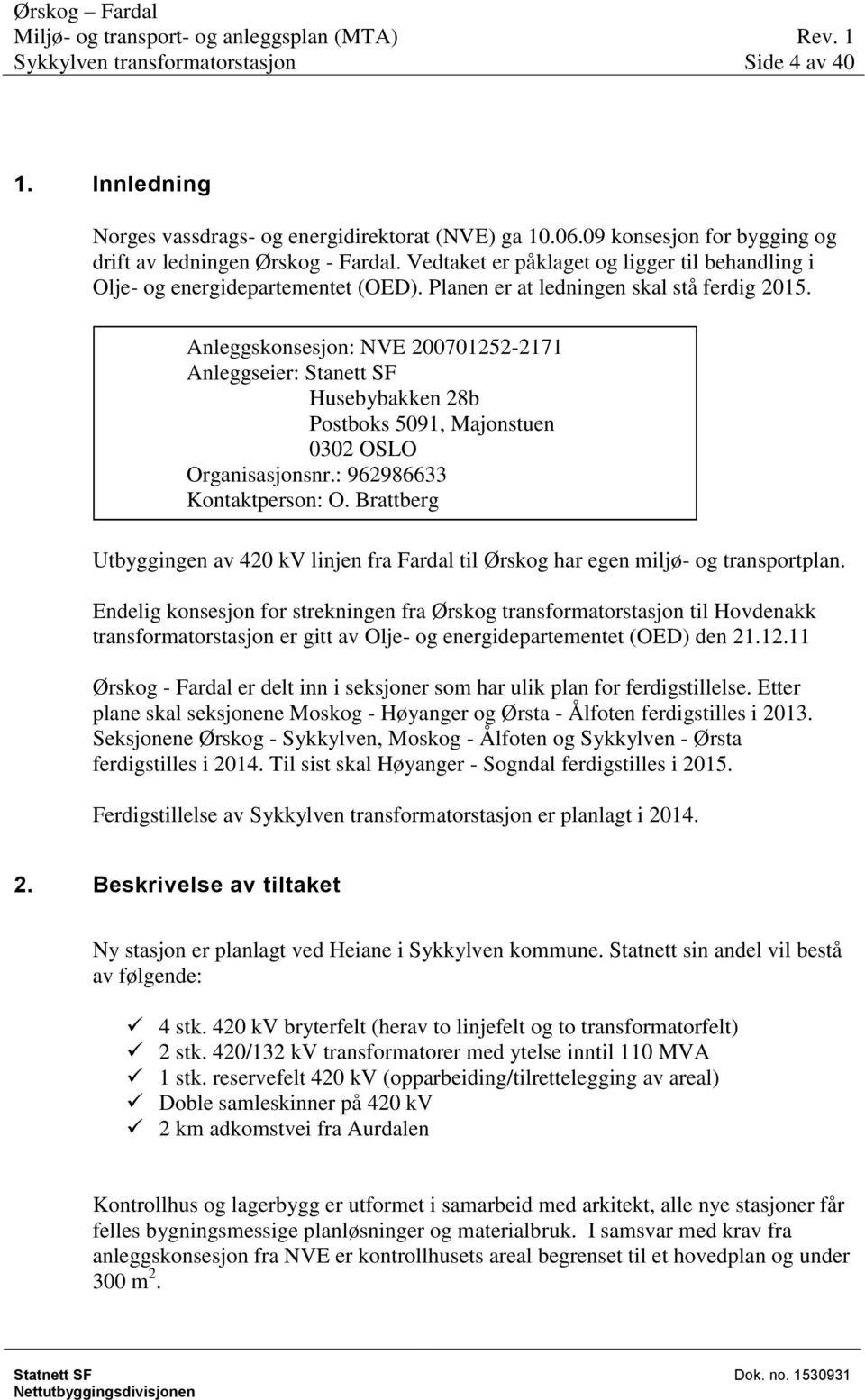 Anleggskonsesjon: NVE 200701252-2171 Anleggseier: Stanett SF Husebybakken 28b Postboks 5091, Majonstuen 0302 OSLO Organisasjonsnr.: 962986633 Kontaktperson: O.