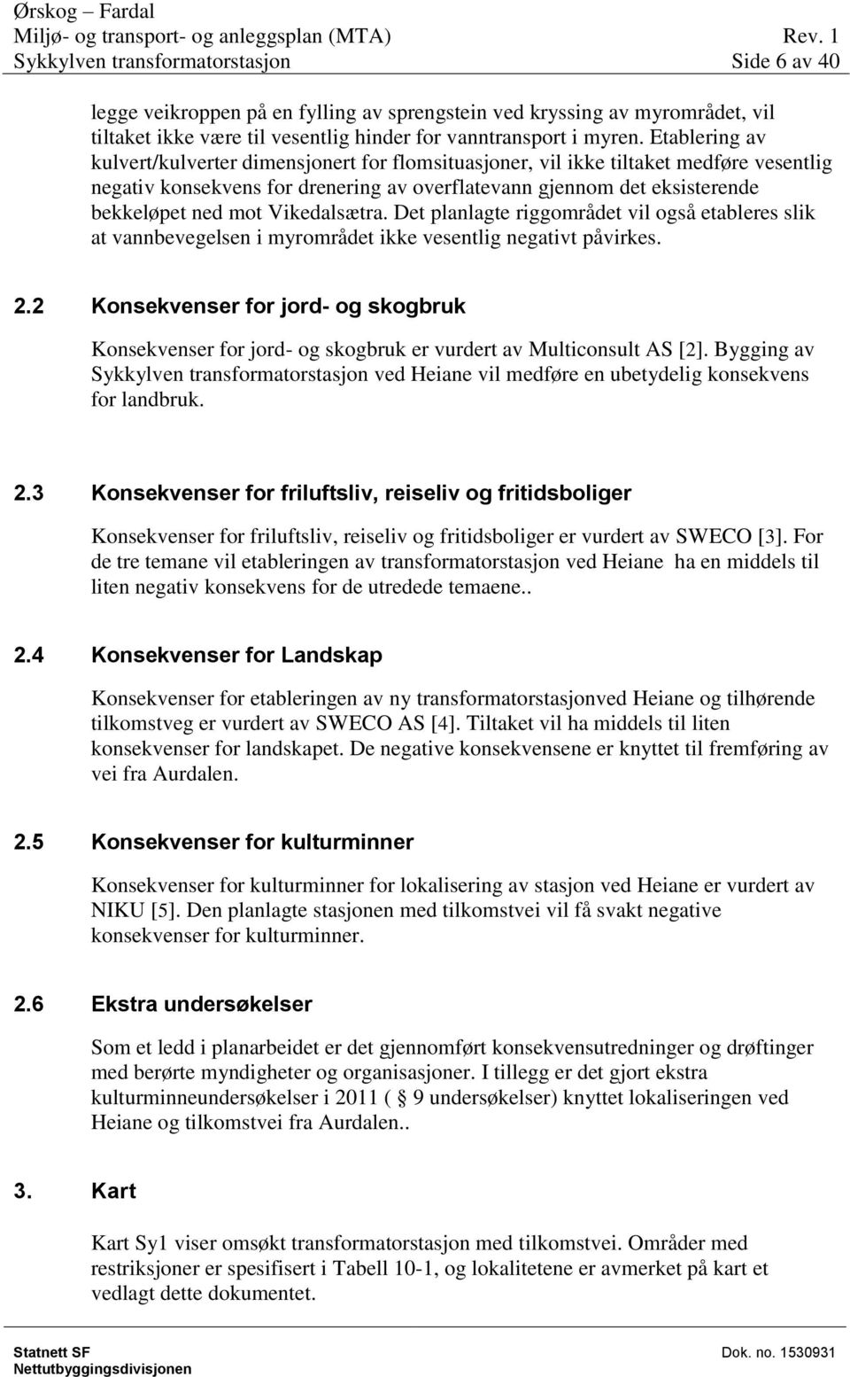 Vikedalsætra. Det planlagte riggområdet vil også etableres slik at vannbevegelsen i myrområdet ikke vesentlig negativt påvirkes. 2.