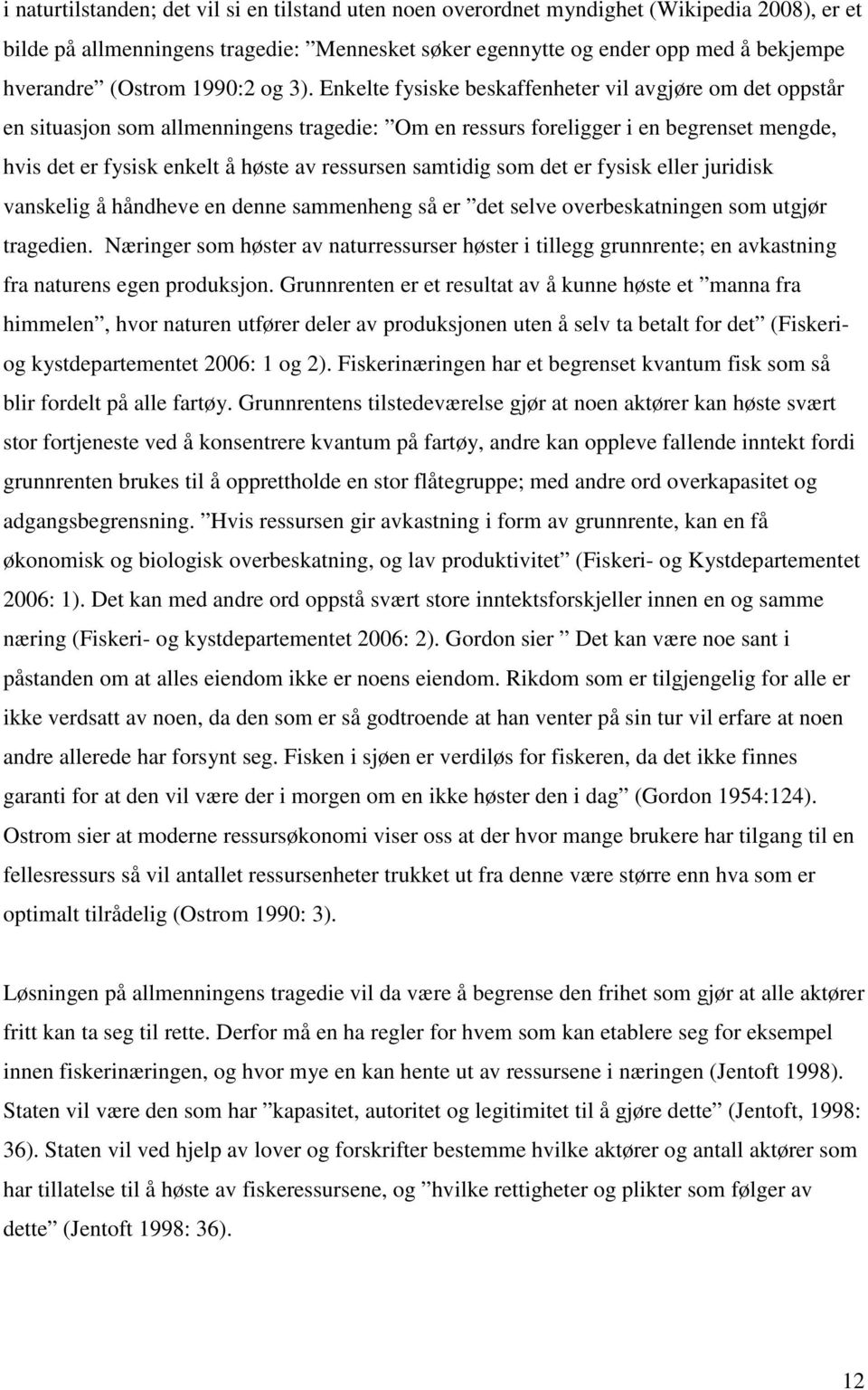 Enkelte fysiske beskaffenheter vil avgjøre om det oppstår en situasjon som allmenningens tragedie: Om en ressurs foreligger i en begrenset mengde, hvis det er fysisk enkelt å høste av ressursen