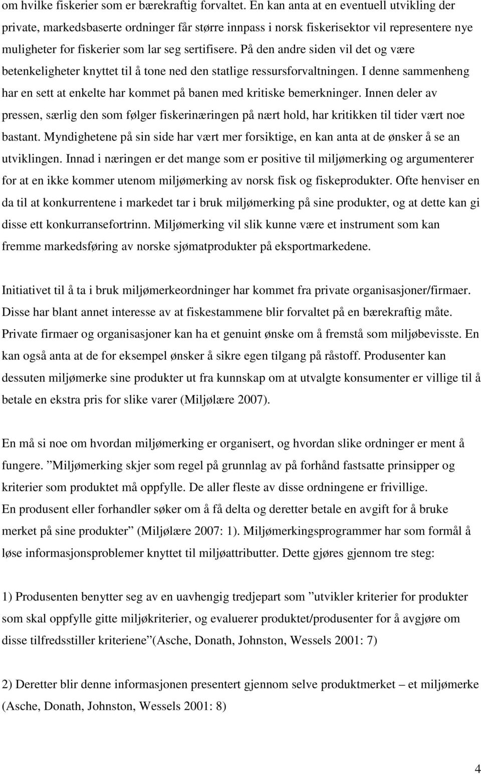 På den andre siden vil det og være betenkeligheter knyttet til å tone ned den statlige ressursforvaltningen. I denne sammenheng har en sett at enkelte har kommet på banen med kritiske bemerkninger.