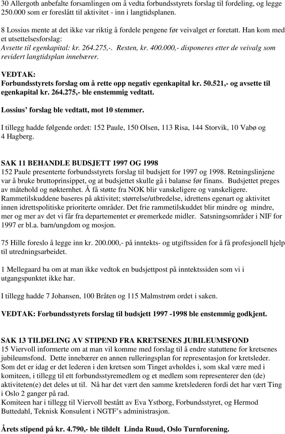 000,- disponeres etter de veivalg som revidert langtidsplan innebærer. VEDTAK: Forbundsstyrets forslag om å rette opp negativ egenkapital kr. 50.521,- og avsette til egenkapital kr. 264.