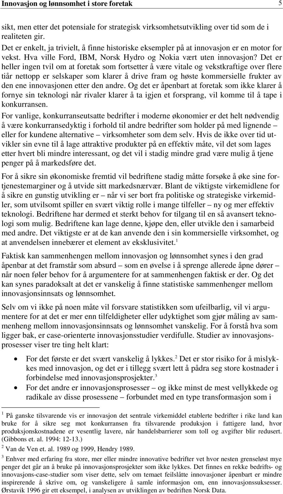 Det er heller ingen tvil om at foretak som fortsetter å være vitale og vekstkraftige over flere tiår nettopp er selskaper som klarer å drive fram og høste kommersielle frukter av den ene innovasjonen