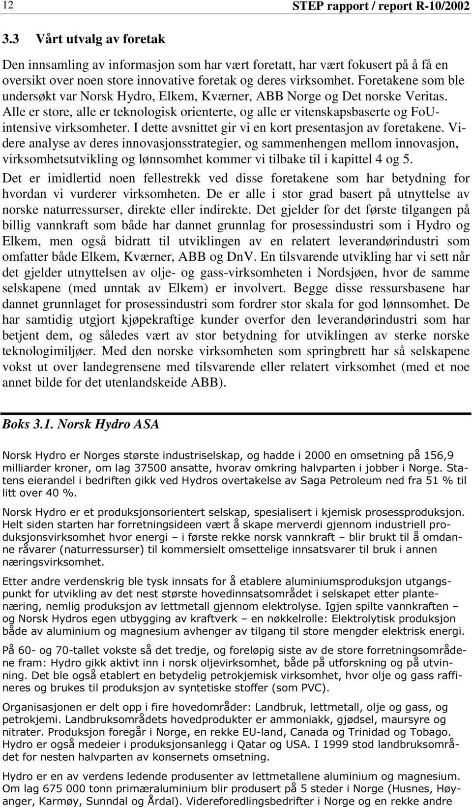 Foretakene som ble undersøkt var Norsk Hydro, Elkem, Kværner, ABB Norge og Det norske Veritas. Alle er store, alle er teknologisk orienterte, og alle er vitenskapsbaserte og FoUintensive virksomheter.