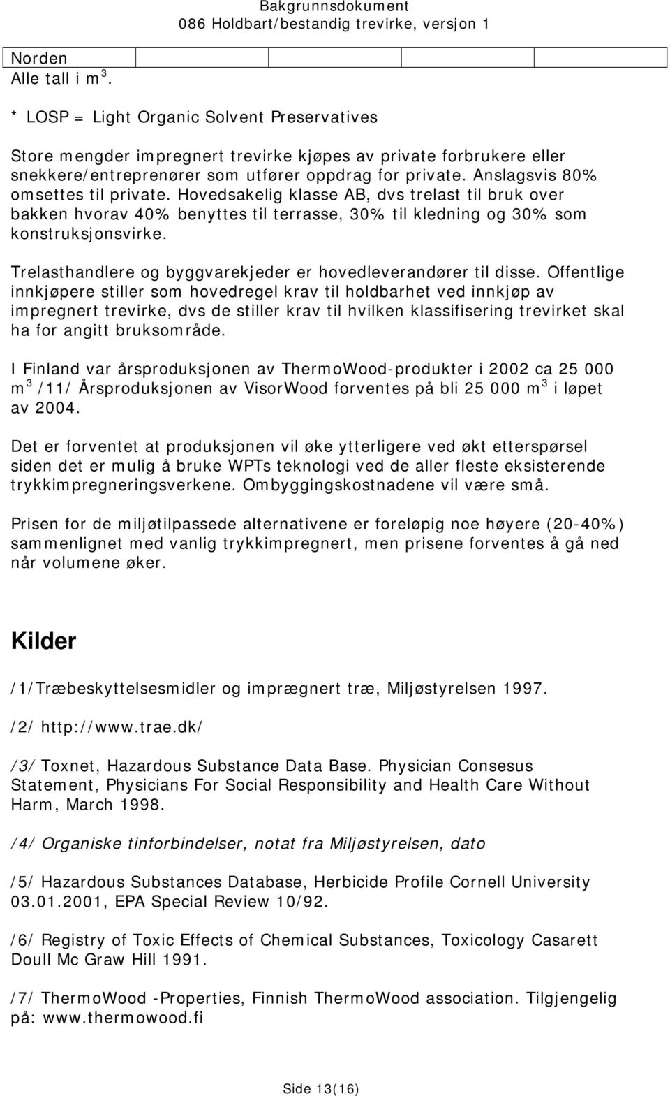 Trelasthandlere og byggvarekjeder er hovedleverandører til disse.