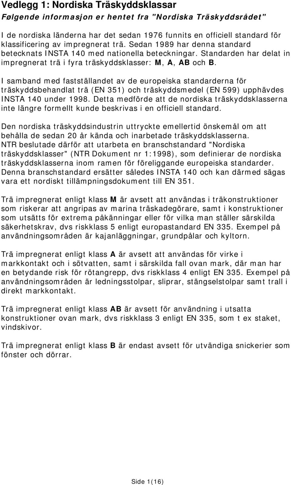 I samband med fastställandet av de europeiska standarderna för träskyddsbehandlat trä (EN 351) och träskyddsmedel (EN 599) upphävdes INSTA 140 under 1998.