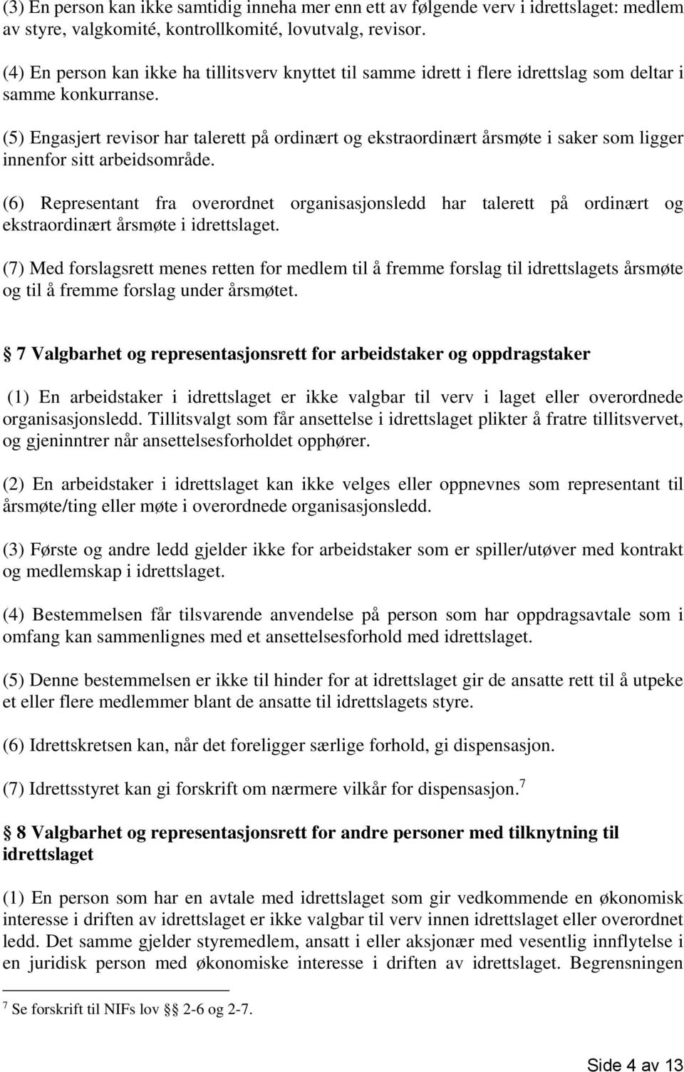 (5) Engasjert revisor har talerett på ordinært og ekstraordinært årsmøte i saker som ligger innenfor sitt arbeidsområde.