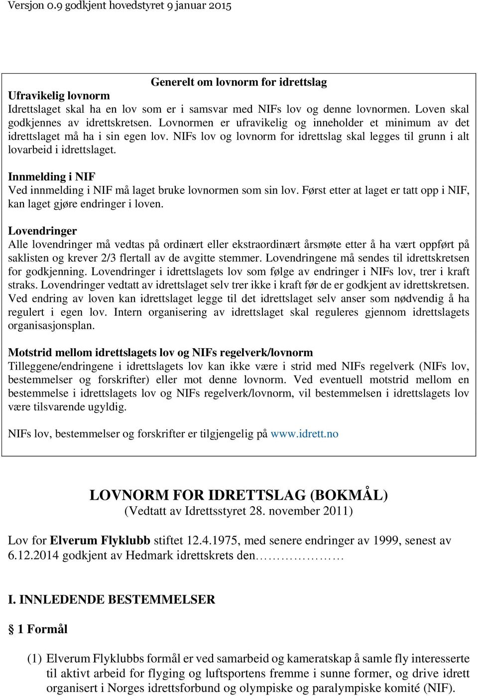 NIFs lov og lovnorm for idrettslag skal legges til grunn i alt lovarbeid i idrettslaget. Innmelding i NIF Ved innmelding i NIF må laget bruke lovnormen som sin lov.