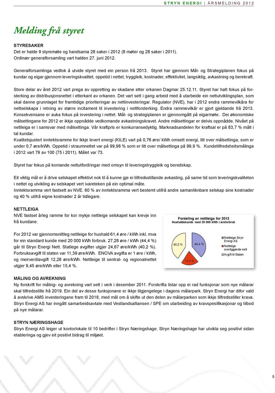 Styret har gjennom Mål- og Strategiplanen fokus på kundar og eigar gjennom leveringskvalitet, oppetid i nettet, tryggleik, kostnader, effektivitet, langsiktig, avkastning og berekraft.