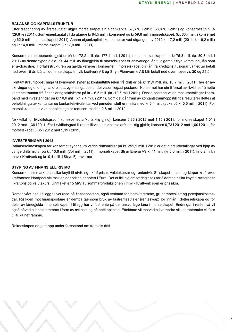 Annan eigenkapital i konsernet er ved utgangen av 212 kr 17,2 mill. (211: kr 19,2 mill.) og kr 14,8 mill. i morselskapet (kr 17,9 mill. i 211). Konsernets renteberande gjeld er på kr 172,2 mill. (kr. 177,4 mill.