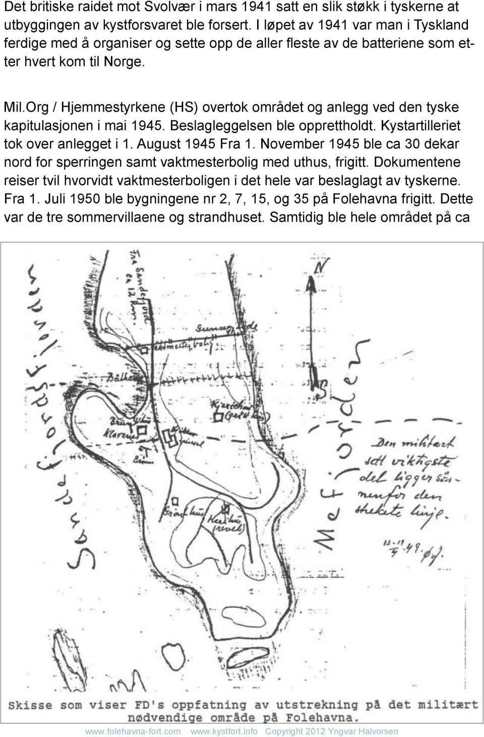 Org / Hjemmestyrkene (HS) overtok området og anlegg ved den tyske kapitulasjonen i mai 1945. Beslagleggelsen ble opprettholdt. Kystartilleriet tok over anlegget i 1. August 1945 Fra 1.