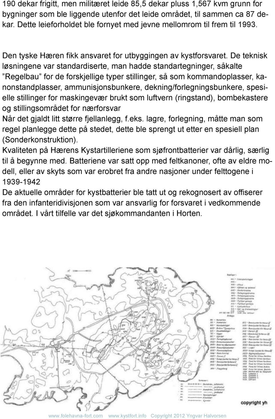 De teknisk løsningene var standardiserte, man hadde standartegninger, såkalte Regelbau for de forskjellige typer stillinger, så som kommandoplasser, kanonstandplasser, ammunisjonsbunkere,