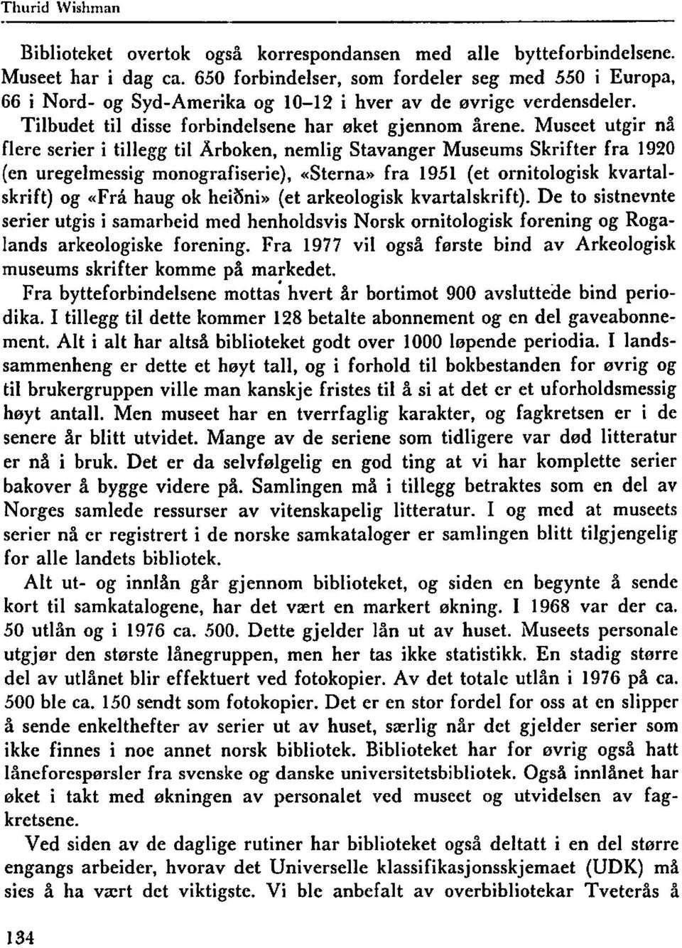 Museet utgir nå flere serier i tillegg til Årboken, nemlig Stavanger Museums Skrifter fra 1920 (en uregelmessig monografiserie), &terna» fra 1951 (et ornitologisk kvartalskrift) og «Fra haug ok