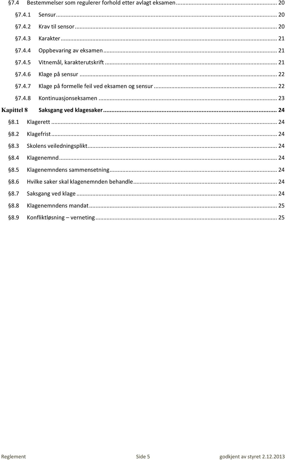 1 Klagerett... 24 8.2 Klagefrist... 24 8.3 Skolens veiledningsplikt... 24 8.4 Klagenemnd... 24 8.5 Klagenemndens sammensetning... 24 8.6 Hvilke saker skal klagenemnden behandle.