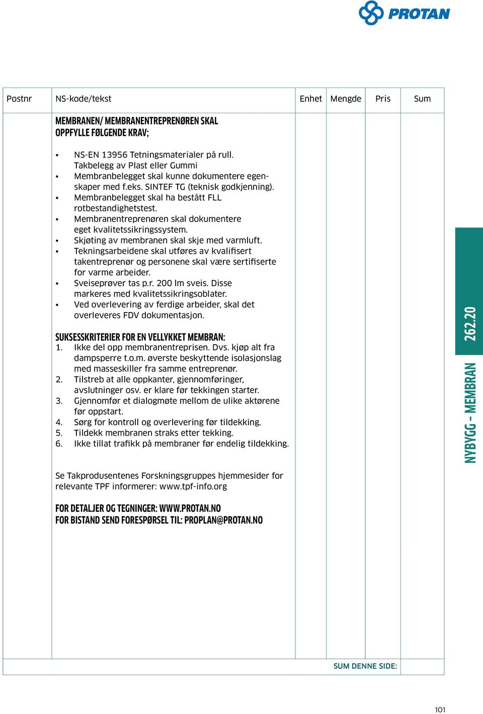 Skjøting av membranen skal skje med varmluft. Tekningsarbeidene skal utføres av kvalifisert takentreprenør og personene skal være sertifiserte for varme arbeider. Sveiseprøver tas p.r. 200 lm sveis.