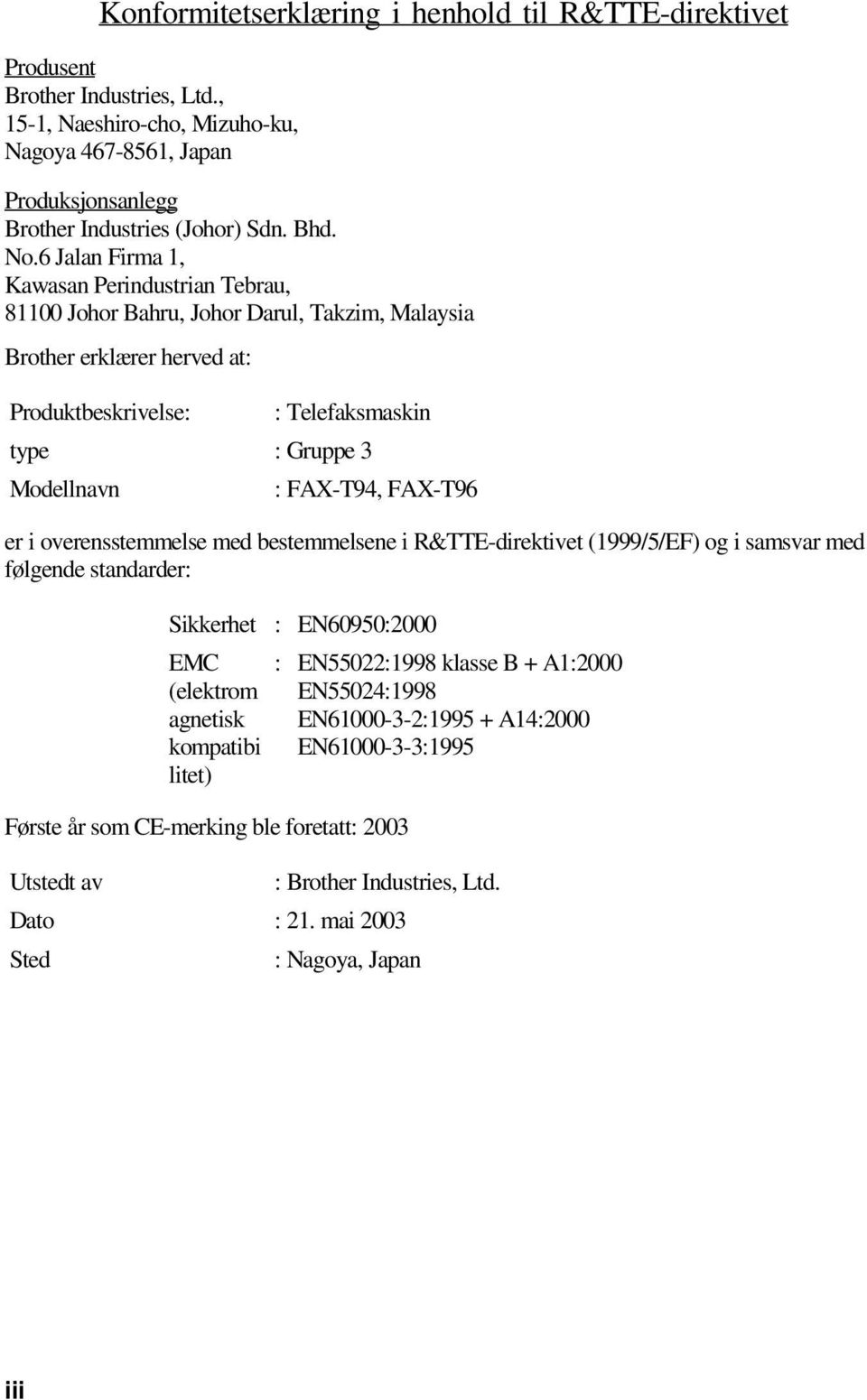 FAX-T94, FAX-T96 er i overensstemmelse med bestemmelsene i R&TTE-direktivet (1999/5/EF) og i samsvar med følgende standarder: Sikkerhet : EN60950:2000 EMC (elektrom agnetisk kompatibi litet) Første