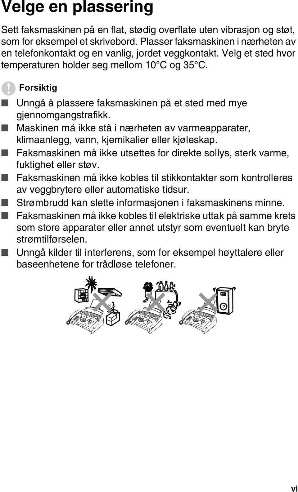 Forsiktig Unngå å plassere faksmaskinen på et sted med mye gjennomgangstrafikk. Maskinen må ikke stå i nærheten av varmeapparater, klimaanlegg, vann, kjemikalier eller kjøleskap.