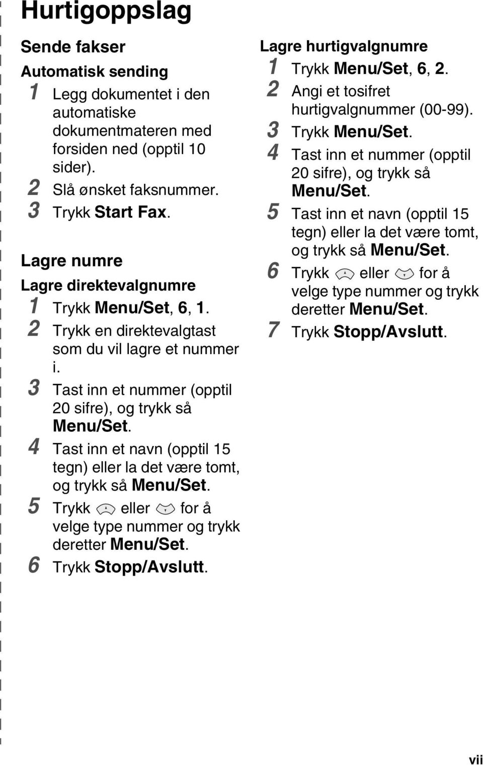 4 Tast inn et navn (opptil 15 tegn) eller la det være tomt, og trykk så Menu/Set. 5 Trykk eller for å velge type nummer og trykk deretter Menu/Set. 6 Trykk Stopp/Avslutt.