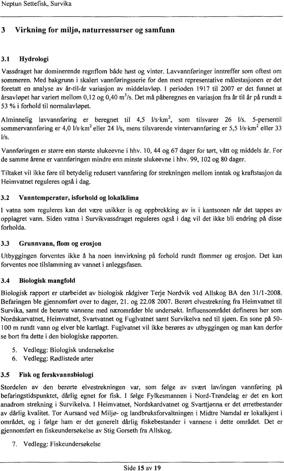 I perioden 1917 til 2007 er det funnet at årsavløpet har variert mellom 0,12 og 0,40 m3/s. Det må påberegnes en variasjon fra år til år på rundt ± 53 % i forhold til normalavløpet.