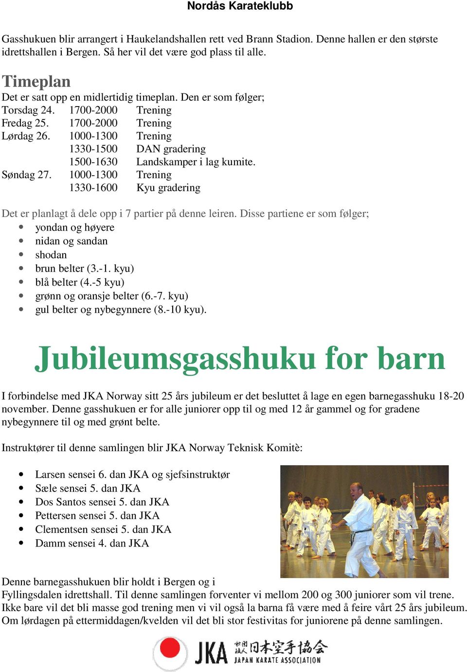 1000-1300 Trening 1330-1500 DAN gradering 1500-1630 Landskamper i lag kumite. Søndag 27. 1000-1300 Trening 1330-1600 Kyu gradering Det er planlagt å dele opp i 7 partier på denne leiren.