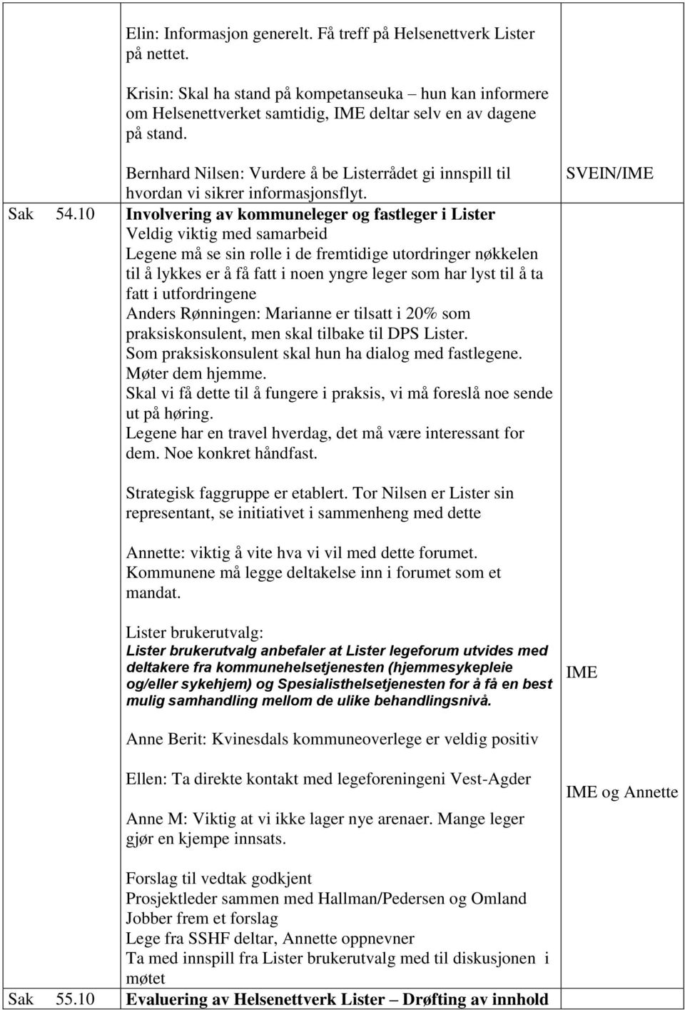 10 Involvering av kommuneleger og fastleger i Lister Veldig viktig med samarbeid Legene må se sin rolle i de fremtidige utordringer nøkkelen til å lykkes er å få fatt i noen yngre leger som har lyst