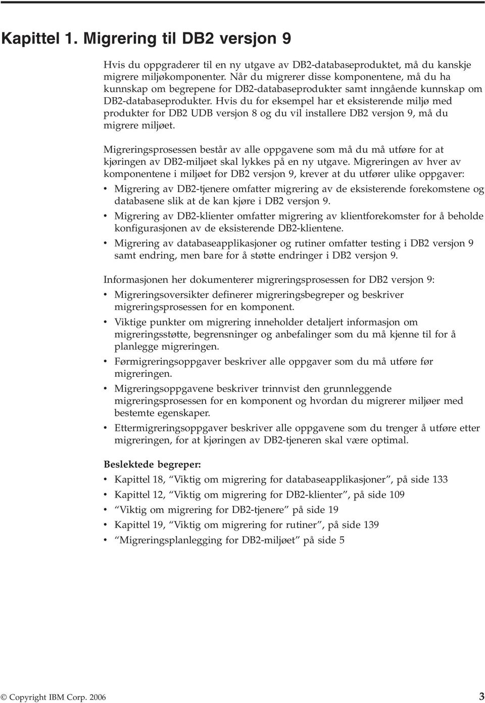 Hvis du for eksempel har et eksisterende miljø med produkter for DB2 UDB versjon 8 og du vil installere DB2 versjon 9, må du migrere miljøet.