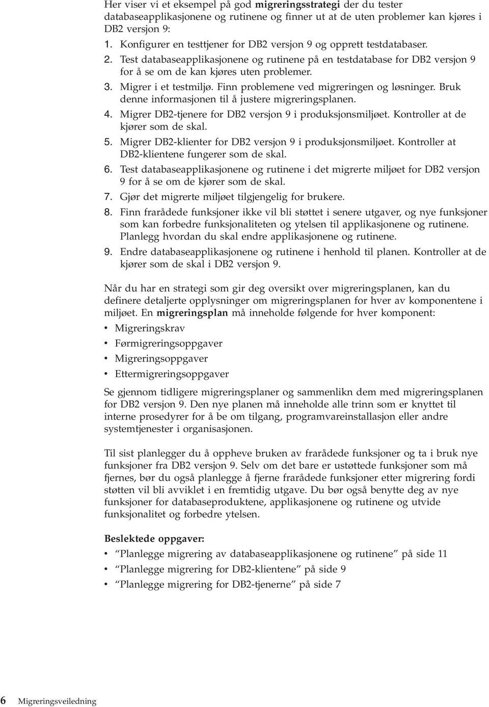 Migrer i et testmiljø. Finn problemene ved migreringen og løsninger. Bruk denne informasjonen til å justere migreringsplanen. 4. Migrer DB2-tjenere for DB2 versjon 9 i produksjonsmiljøet.