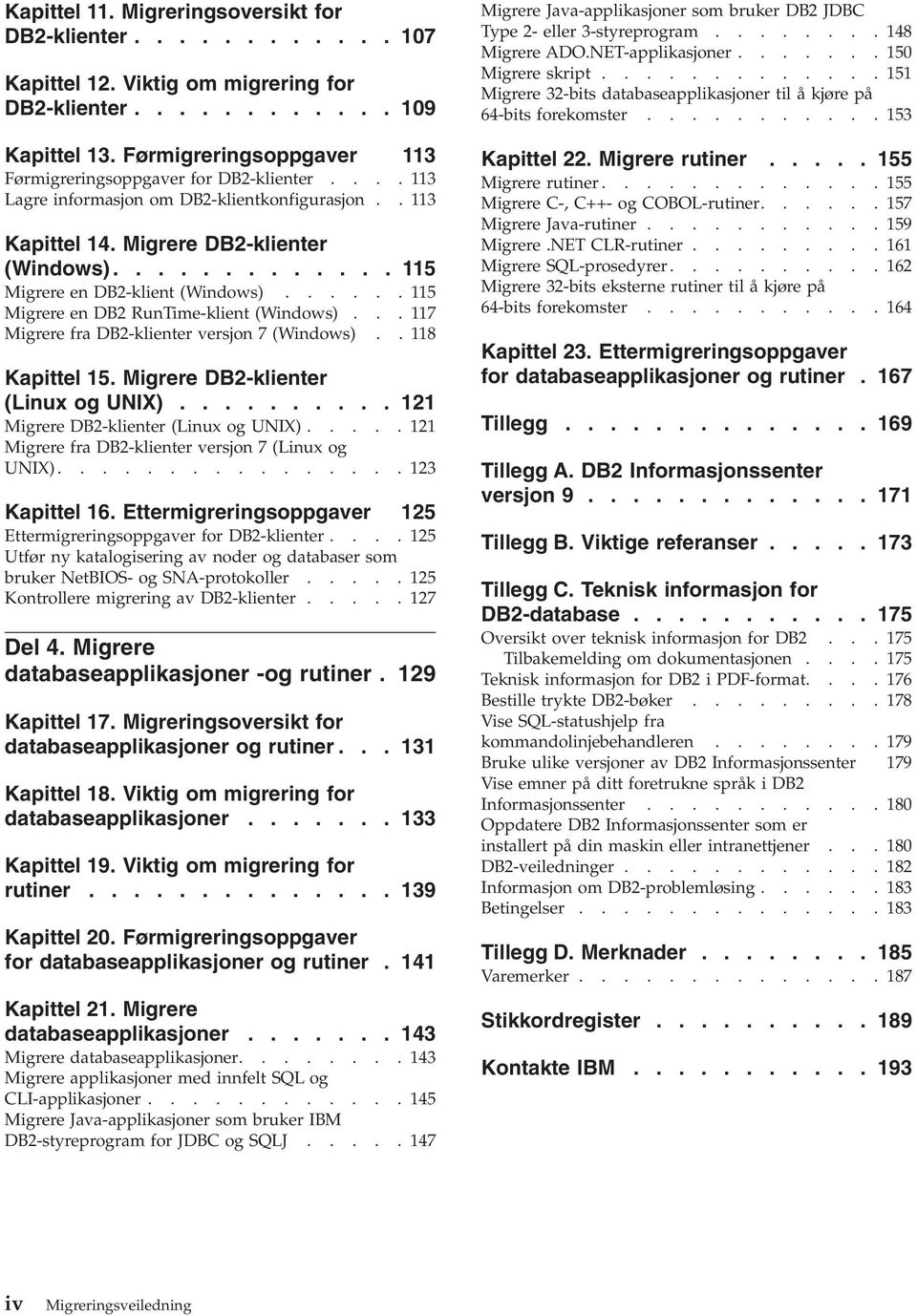 ............ 115 Migrere en DB2-klient (Windows)......115 Migrere en DB2 RunTime-klient (Windows)...117 Migrere fra DB2-klienter versjon 7 (Windows)..118 Kapittel 15.