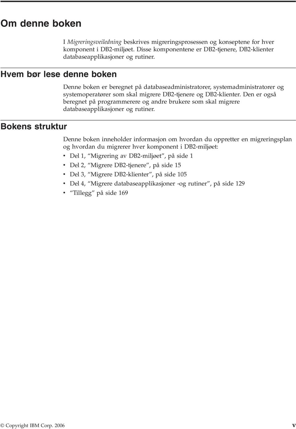 Denne boken er beregnet på databaseadministratorer, systemadministratorer og systemoperatører som skal migrere DB2-tjenere og DB2-klienter.