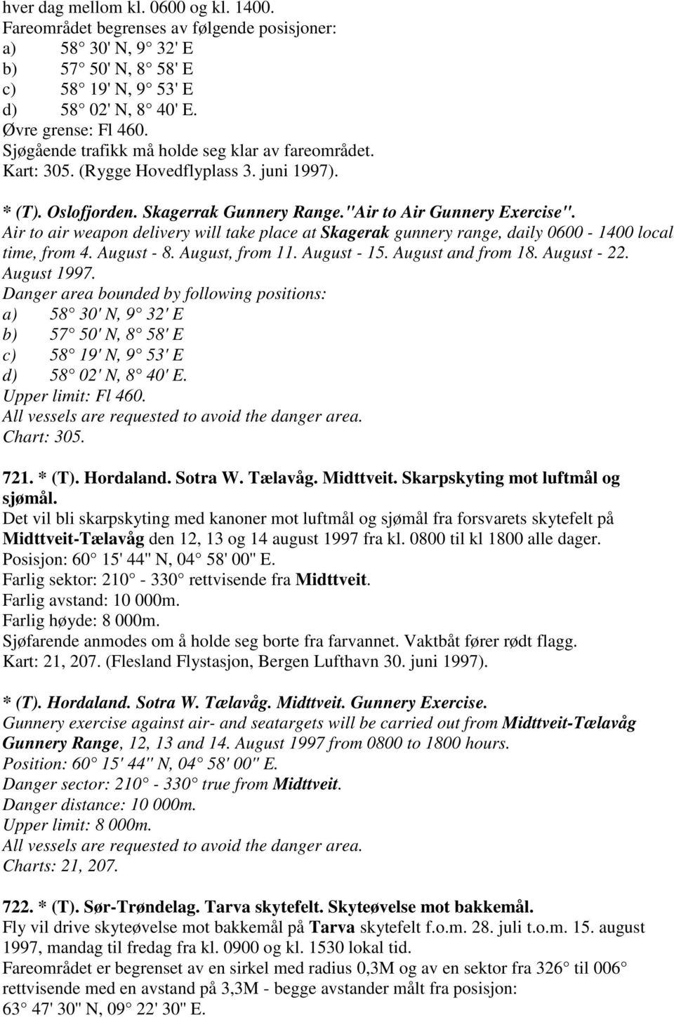 Air to air weapon delivery will take place at Skagerak gunnery range, daily 0600-1400 local time, from 4. August - 8. August, from 11. August - 15. August and from 18. August - 22. August 1997.