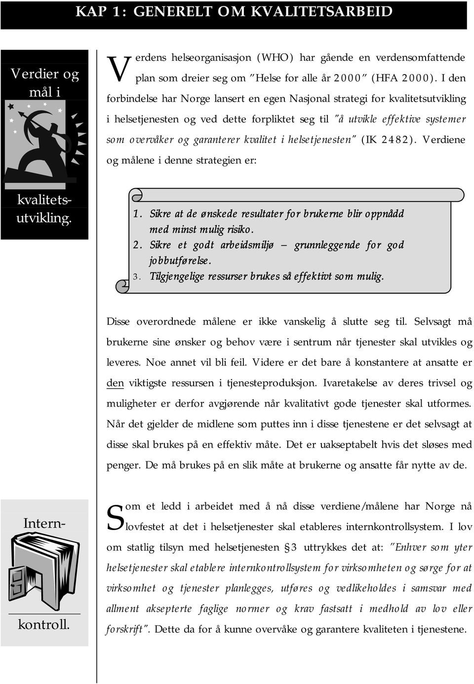 kvalitet i helsetjenesten" (IK 2482). Verdiene og målene i denne strategien er: kvalitetsutvikling. 1. Sikre at de ønskede resultater for brukerne blir oppnådd med minst mulig risiko. 2. Sikre et godt arbeidsmiljø grunnleggende for god jobbutførelse.