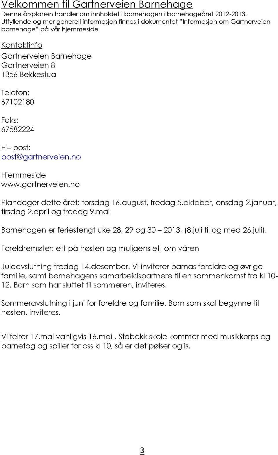 Faks: 67582224 E post: post@gartnerveien.no Hjemmeside www.gartnerveien.no Plandager dette året: torsdag 16.august, fredag 5.oktober, onsdag 2.januar, tirsdag 2.april og fredag 9.