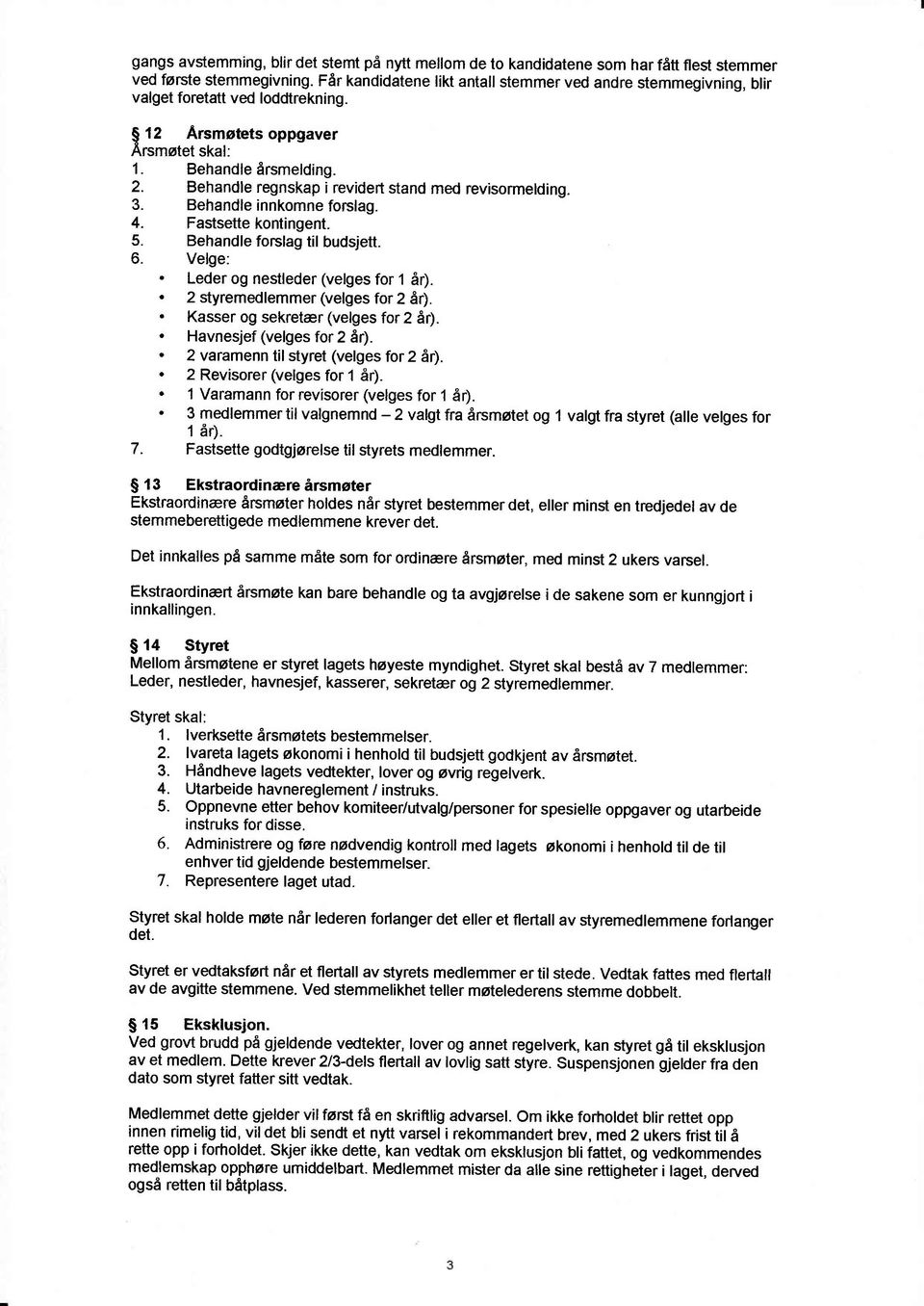 Behandle regnskap i revidert stand med revisormelding. 3. Behandle innkomne forslag. 4. Fastsette kontingent. 5. Behandle forslag til budsjett. 6. Velge:. Leder og nestleder (velges for 1 år).