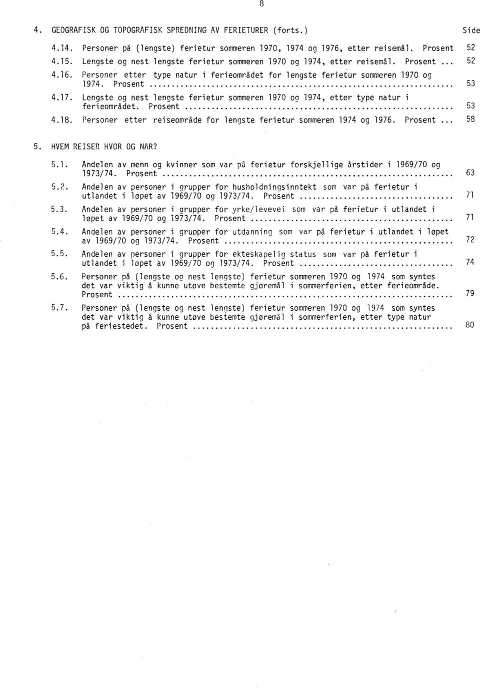 Lengste og nest lengste ferietur sommeren 1970 og 1974, etter type natur i ferieområdet. Prosent 53 4.18. Personer etter reiseområde for lengste ferietur sommeren 1974 og 1976. Prosent.. 58 5.