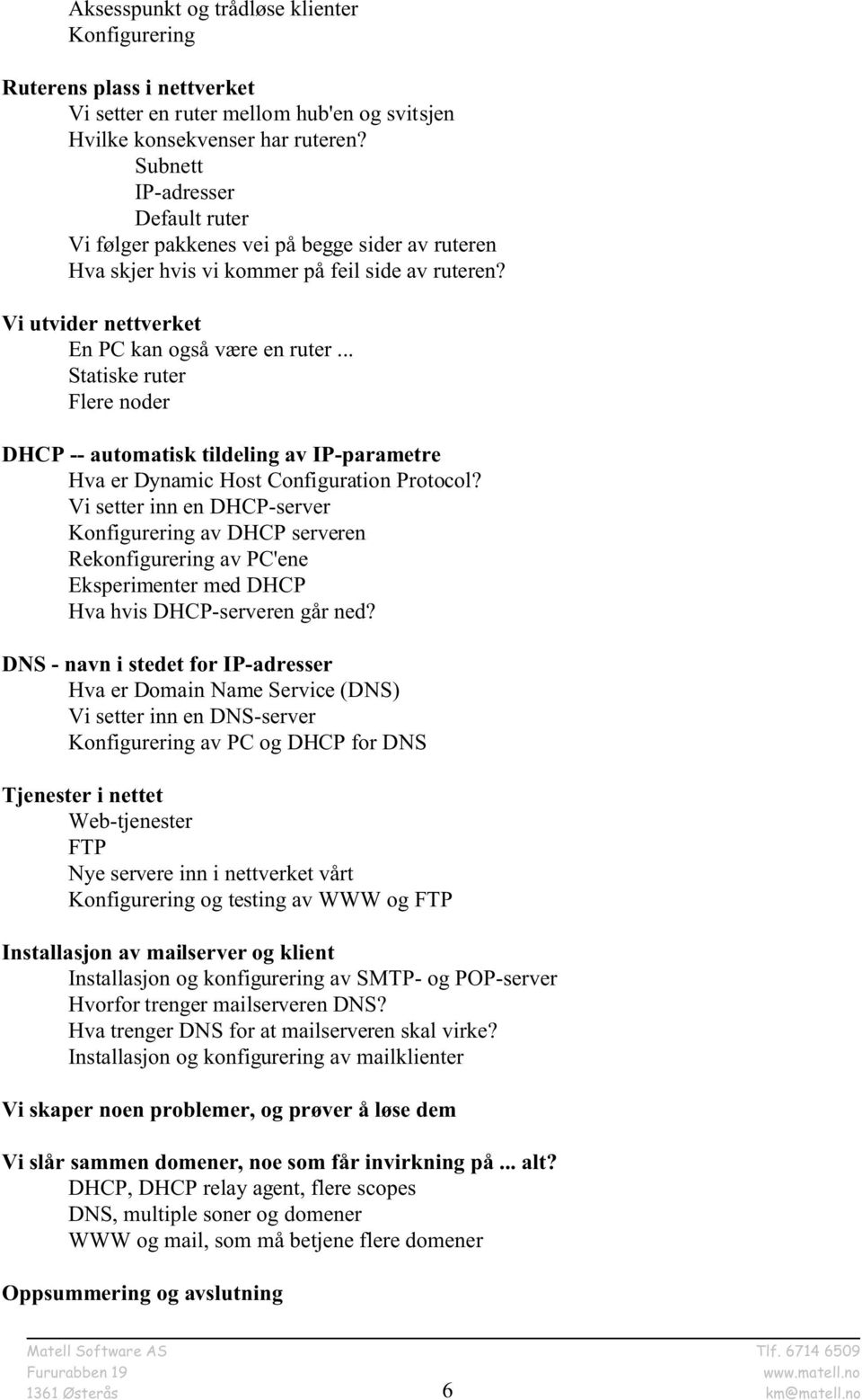 .. Statiske ruter Flere noder DHCP -- automatisk tildeling av IP-parametre Hva er Dynamic Host Configuration Protocol?