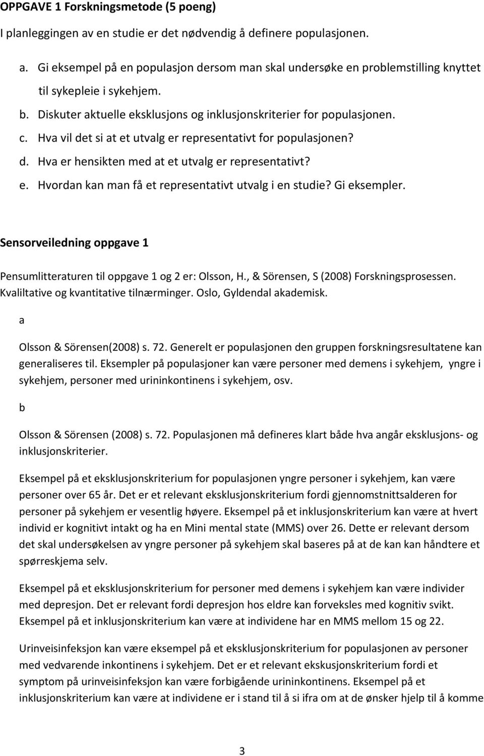 Gi eksempler. Sensorveiledning oppgave 1 Pensumlitteraturen til oppgave 1 og 2 er: Olsson, H., & Sörensen, S (2008) Forskningsprosessen. Kvaliltative og kvantitative tilnærminger.