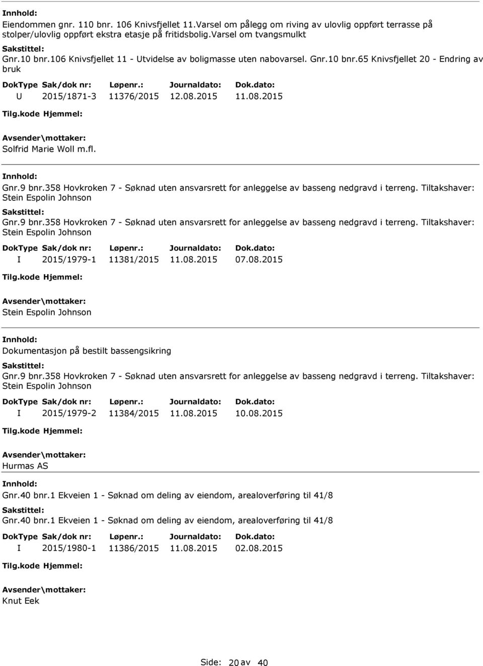 Tiltakshaver: Stein Espolin Johnson Gnr.9 bnr.358 Hovkroken 7 - Søknad uten ansvarsrett for anleggelse av basseng nedgravd i terreng. Tiltakshaver: Stein Espolin Johnson 2015/1979-1 11381/2015 07.08.