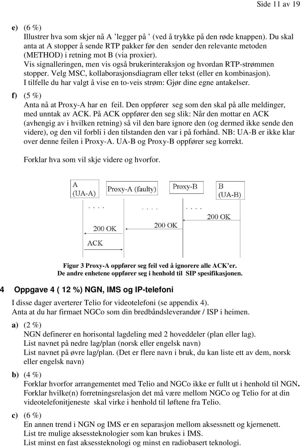 vise en to-veis strøm: Gjør dine egne antakelser f) (5 %) Anta nå at Proxy-A har en feil Den oppfører seg som den skal på alle meldinger, med unntak av ACK På ACK oppfører den seg slik: Når den