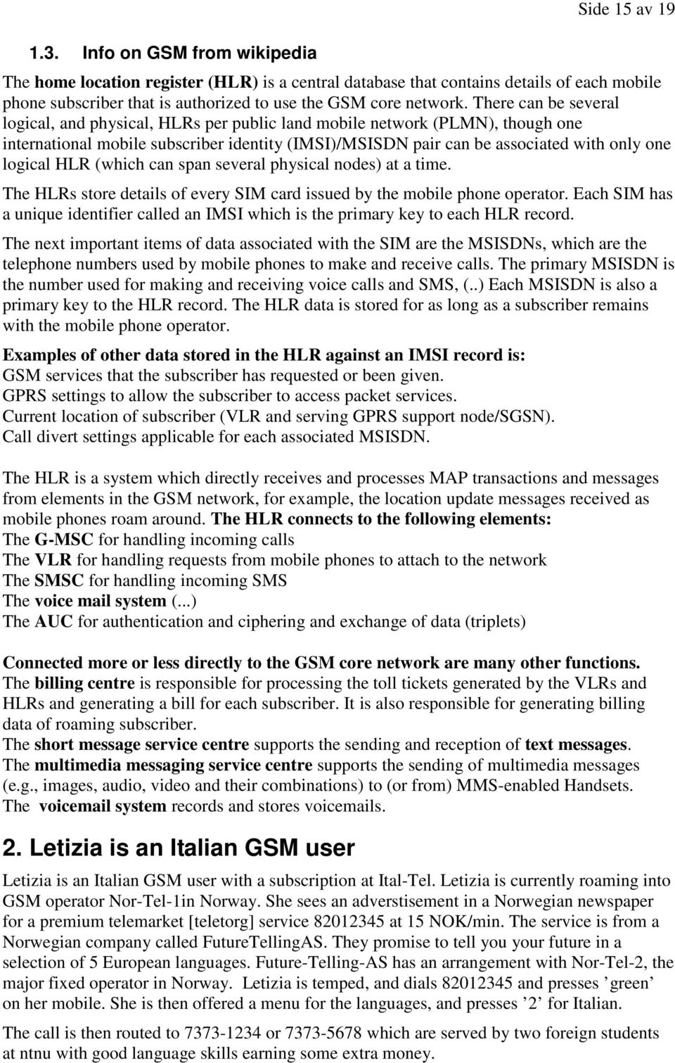 HLR (which can span several physical nodes) at a time The HLRs store details of every SIM card issued by the mobile phone operator Each SIM has a unique identifier called an IMSI which is the primary