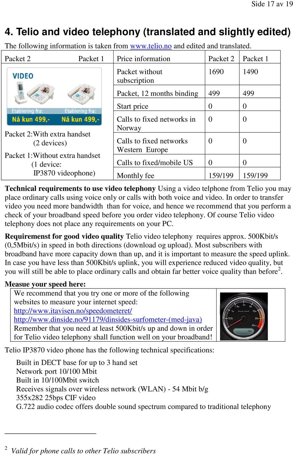 networks in Norway Calls to fixed networks Western Europe 0 0 0 0 Calls to fixed/mobile US 0 0 IP3870 videophone) Monthly fee 159/199 159/199 Technical requirements to use video telephony Using a