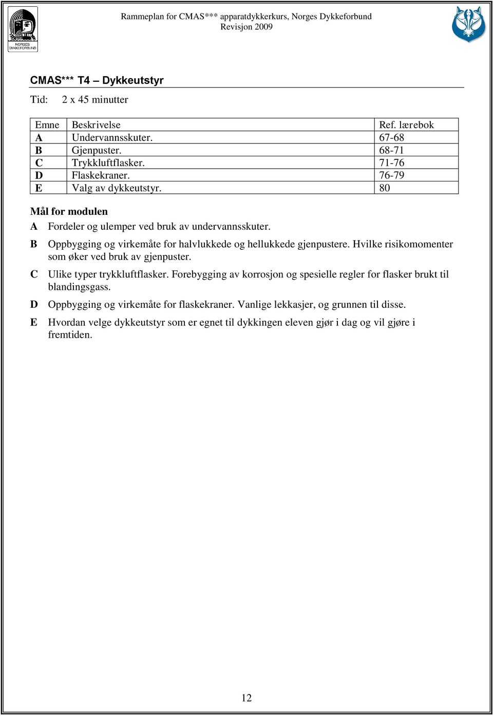 Hvilke risikomomenter som øker ved bruk av gjenpuster. C Ulike typer trykkluftflasker. Forebygging av korrosjon og spesielle regler for flasker brukt til blandingsgass.