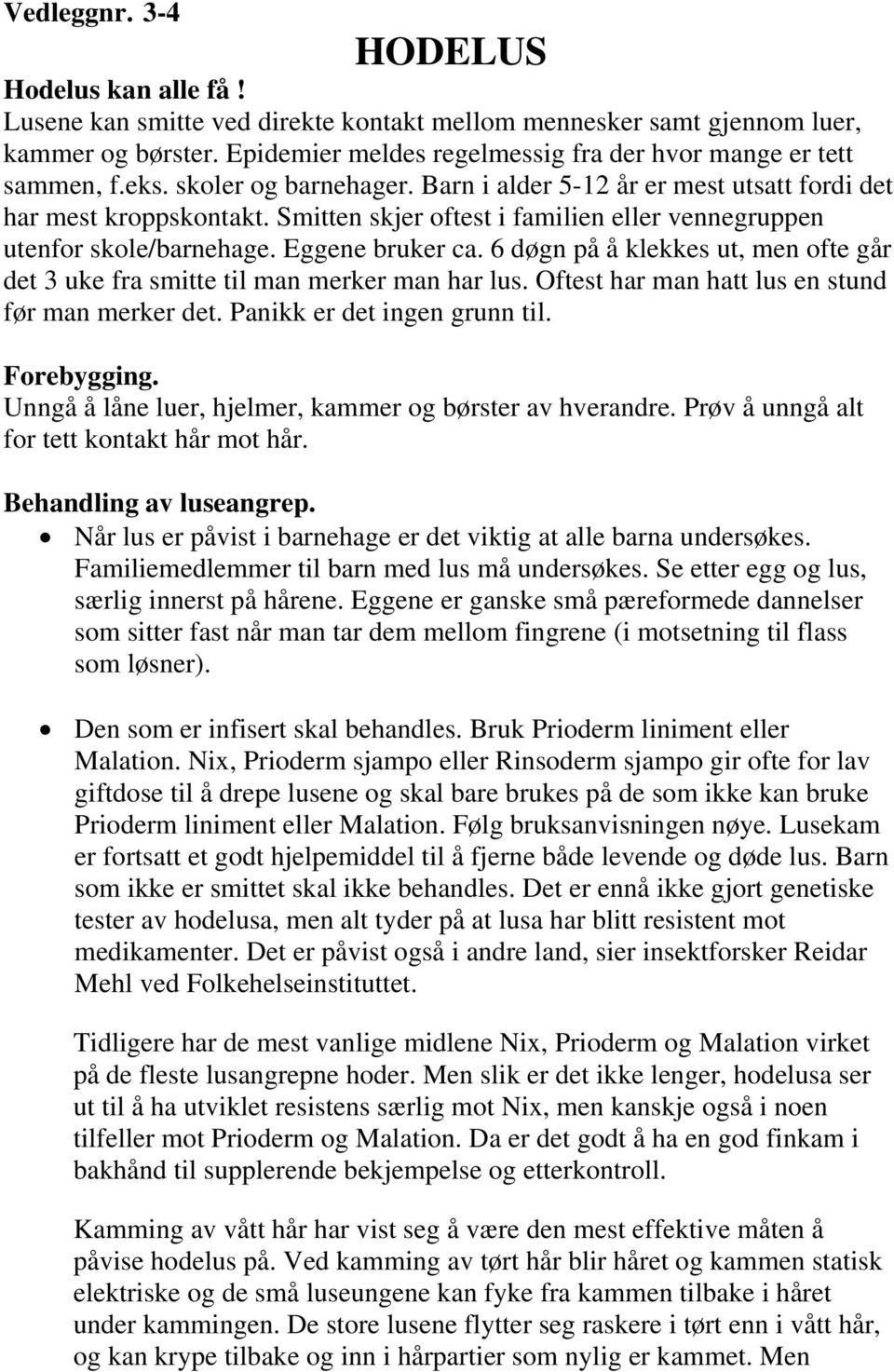 Smitten skjer oftest i familien eller vennegruppen utenfor skole/barnehage. Eggene bruker ca. 6 døgn på å klekkes ut, men ofte går det 3 uke fra smitte til man merker man har lus.